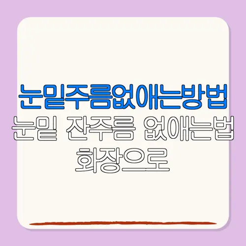 눈밑주름없애는방법눈밑 잔주름 없애는법 화장으로가리기보다 근본 개선하기