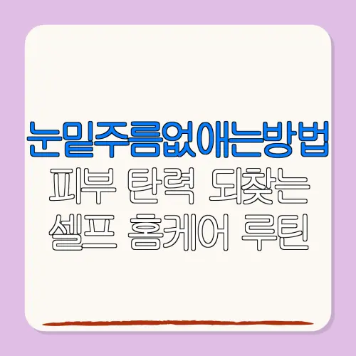 눈밑주름없애는방법피부 탄력 되찾는셀프 홈케어 루틴