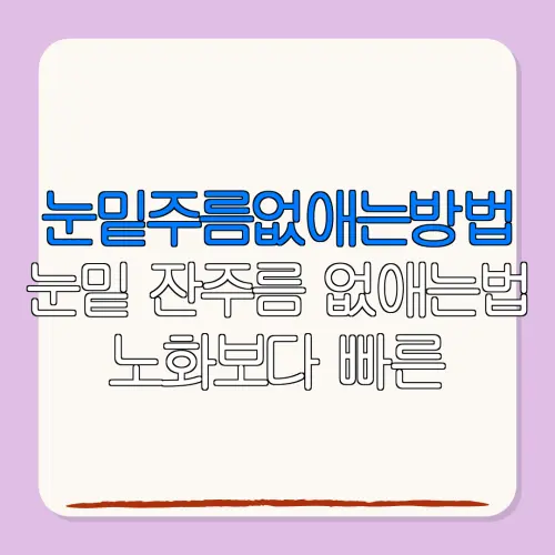 눈밑주름없애는방법눈밑 잔주름 없애는법 노화보다 빠른생활습관 관리가 답이다