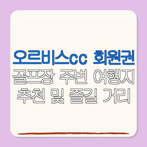 오르비스cc 회원권골프장 주변 여행지추천 및 즐길 거리