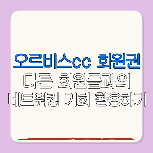 오르비스cc 회원권다른 회원들과의네트워킹 기회 활용하기
